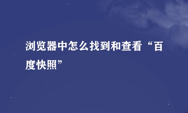 浏览器中怎么找到和查看“百度快照”