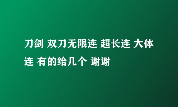 刀剑 双刀无限连 超长连 大体连 有的给几个 谢谢