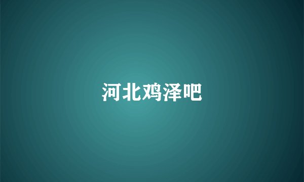 河北鸡泽吧