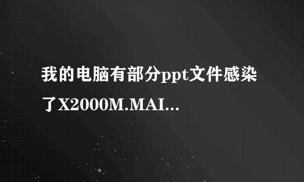 我的电脑有部分ppt文件感染了X2000M.MAILCAB.A病毒，请问怎么清除，而不用删除文件？