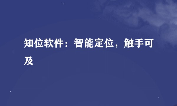 知位软件：智能定位，触手可及