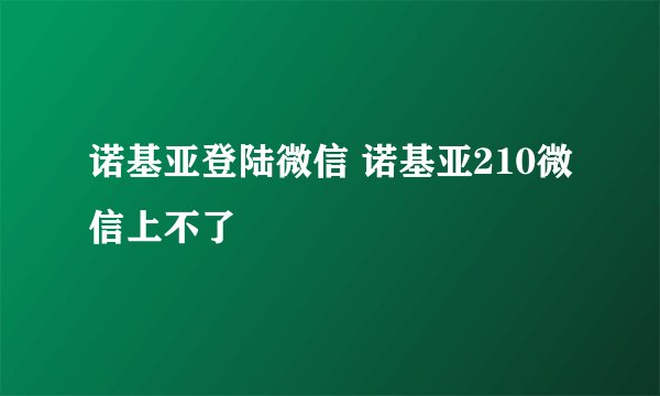 诺基亚登陆微信 诺基亚210微信上不了