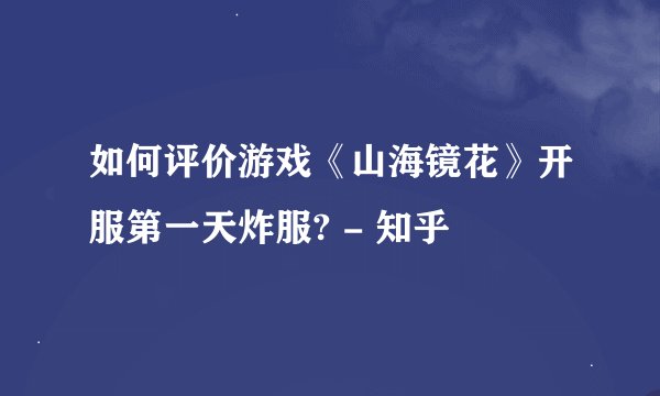如何评价游戏《山海镜花》开服第一天炸服? - 知乎