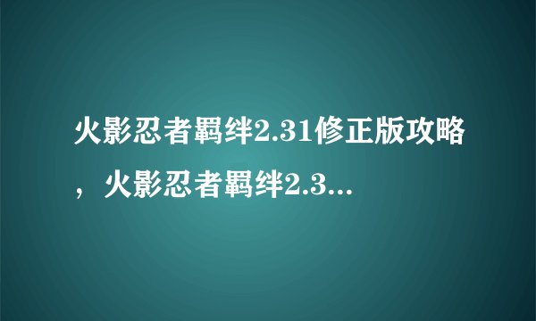 火影忍者羁绊2.31修正版攻略，火影忍者羁绊2.31修正版攻略大全