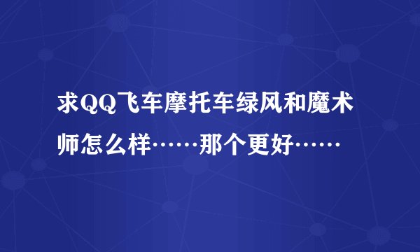 求QQ飞车摩托车绿风和魔术师怎么样……那个更好……
