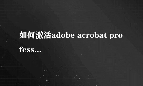 如何激活adobe acrobat professional，如何取得授权码