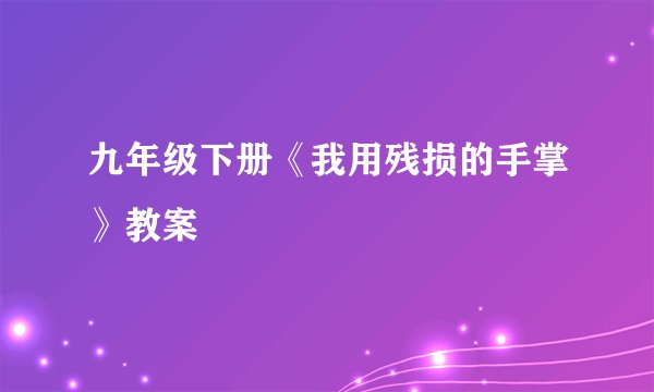 九年级下册《我用残损的手掌》教案