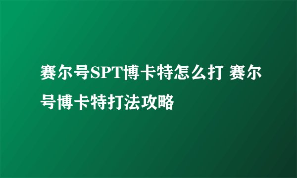 赛尔号SPT博卡特怎么打 赛尔号博卡特打法攻略