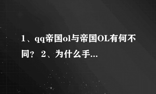 1、qq帝国ol与帝国OL有何不同? 2、为什么手机玩的帝国OL与电脑上用模拟器玩的帝国OL,服务器不同?