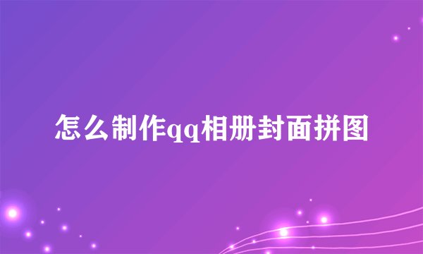 怎么制作qq相册封面拼图