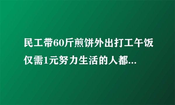 民工带60斤煎饼外出打工午饭仅需1元努力生活的人都值得被尊敬你是否在努力生活？