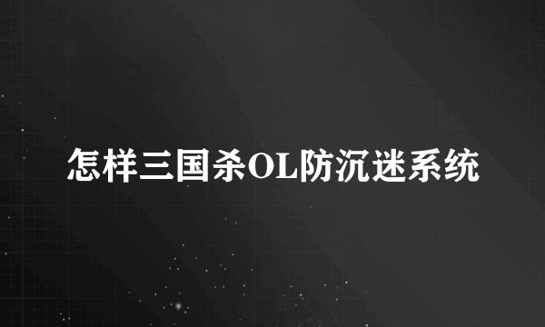 怎样三国杀OL防沉迷系统