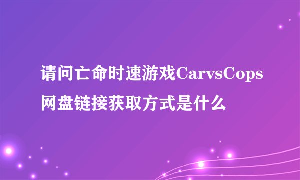 请问亡命时速游戏CarvsCops网盘链接获取方式是什么