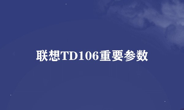 联想TD106重要参数