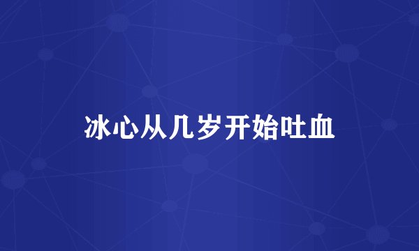 冰心从几岁开始吐血
