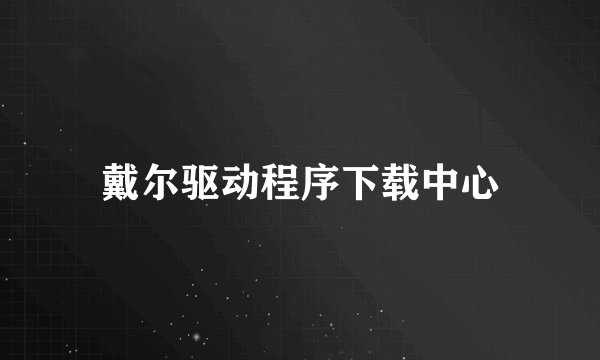 戴尔驱动程序下载中心