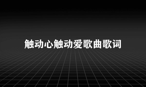 触动心触动爱歌曲歌词