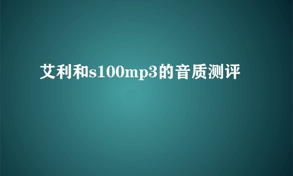艾利和s100mp3的音质测评