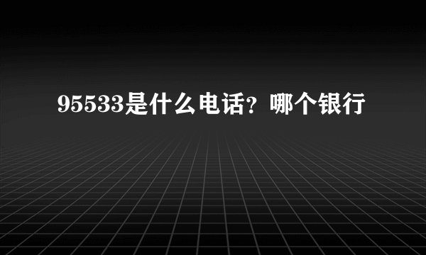 95533是什么电话?哪个银行