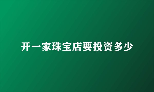 开一家珠宝店要投资多少