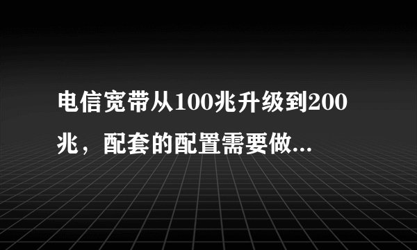 电信宽带从100兆升级到200兆，配套的配置需要做什么升级
