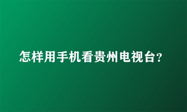 怎样用手机看贵州电视台？