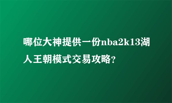 哪位大神提供一份nba2k13湖人王朝模式交易攻略？
