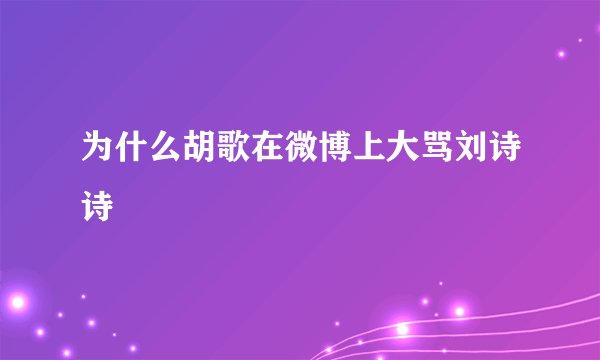 为什么胡歌在微博上大骂刘诗诗