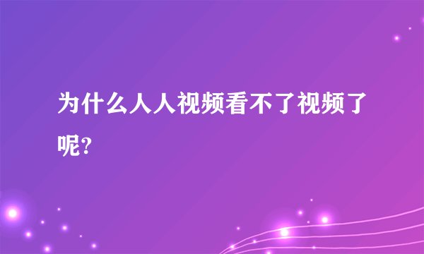 为什么人人视频看不了视频了呢?