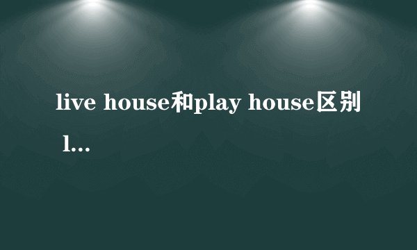 live house和play house区别 live house是什么地方
