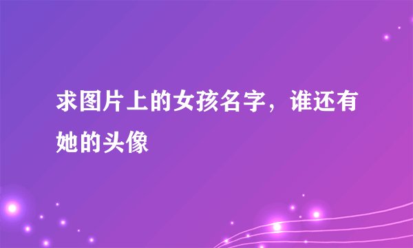 求图片上的女孩名字，谁还有她的头像