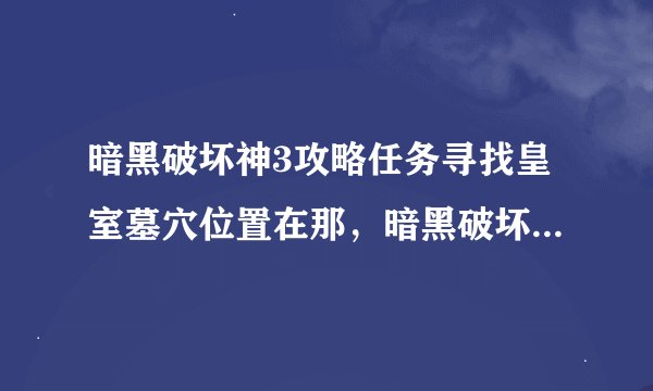 暗黑破坏神3攻略任务寻找皇室墓穴位置在那，暗黑破坏神3攻略：皇室墓穴位置寻找