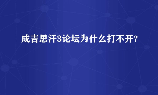成吉思汗3论坛为什么打不开?