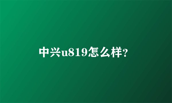 中兴u819怎么样？