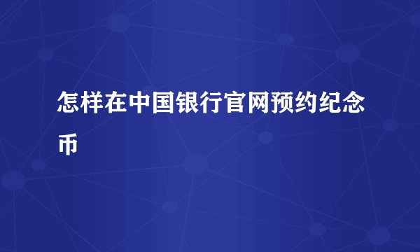 怎样在中国银行官网预约纪念币