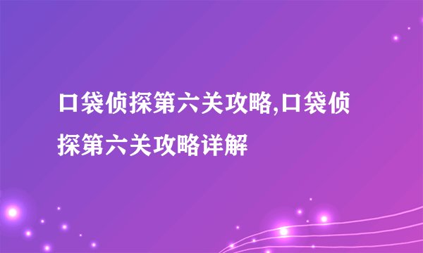 口袋侦探第六关攻略,口袋侦探第六关攻略详解