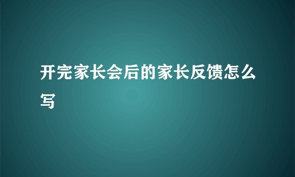 开完家长会后的家长反馈怎么写