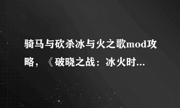 骑马与砍杀冰与火之歌mod攻略，《破晓之战：冰火时代》MOD攻略