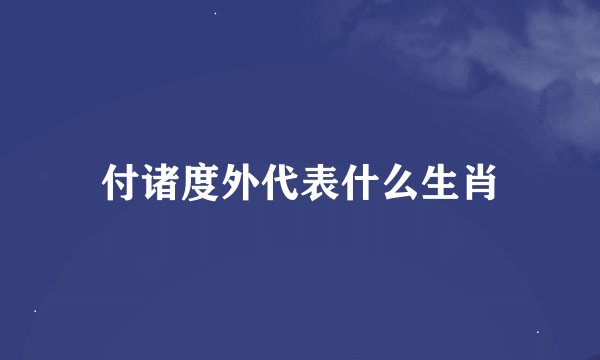 付诸度外代表什么生肖