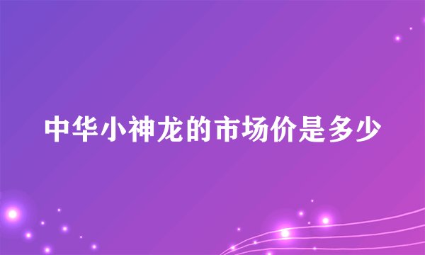 中华小神龙的市场价是多少