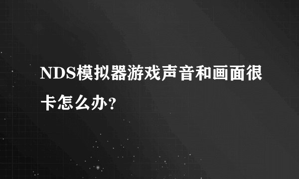 NDS模拟器游戏声音和画面很卡怎么办？