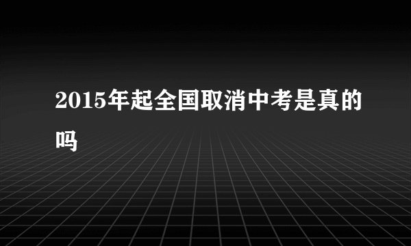 2015年起全国取消中考是真的吗