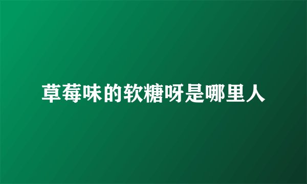 草莓味的软糖呀是哪里人