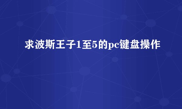 求波斯王子1至5的pc键盘操作