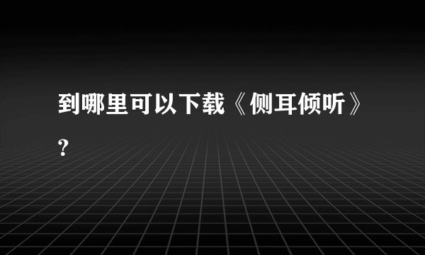 到哪里可以下载《侧耳倾听》？