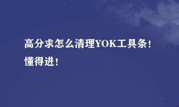 高分求怎么清理YOK工具条！懂得进！