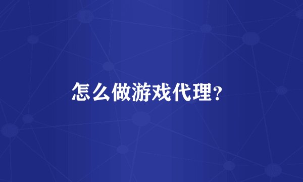 怎么做游戏代理？