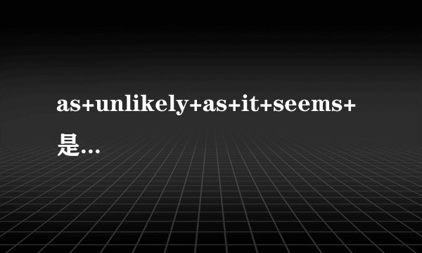 as+unlikely+as+it+seems+是什么句式?