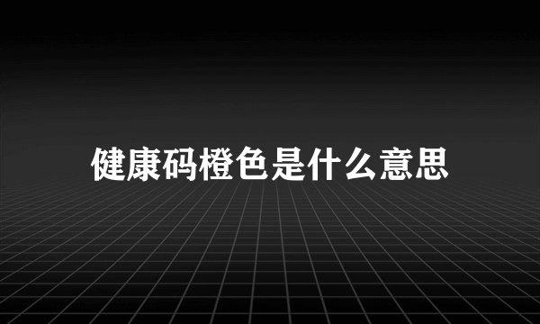健康码橙色是什么意思