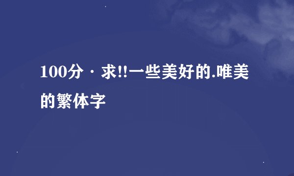 100分·求!!一些美好的.唯美的繁体字